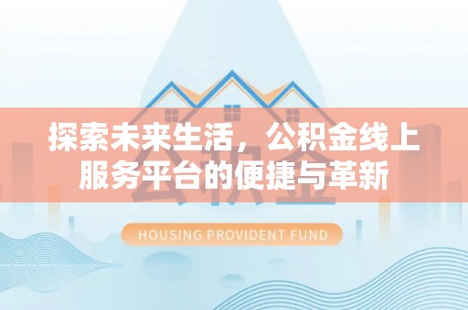 田林探索未来生活，公积金线上服务平台的便捷与革新