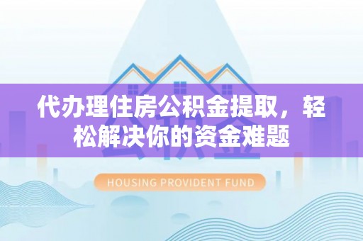 田林代办理住房公积金提取，轻松解决你的资金难题