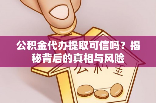 田林公积金代办提取可信吗？揭秘背后的真相与风险