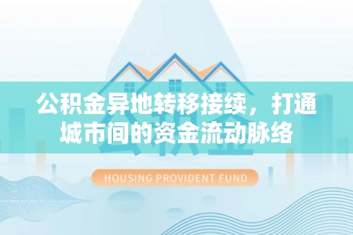 田林公积金异地转移接续，打通城市间的资金流动脉络