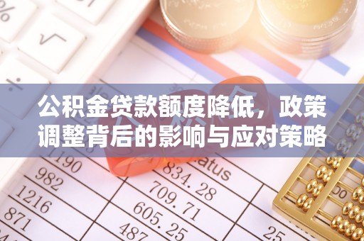 田林公积金贷款额度降低，政策调整背后的影响与应对策略