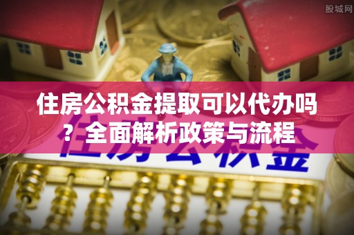 田林住房公积金提取可以代办吗？全面解析政策与流程