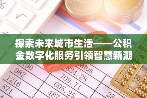 田林探索未来城市生活——公积金数字化服务引领智慧新潮流