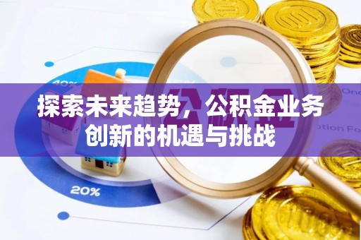 田林探索未来趋势，公积金业务创新的机遇与挑战