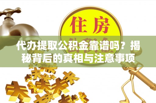 田林代办提取公积金靠谱吗？揭秘背后的真相与注意事项
