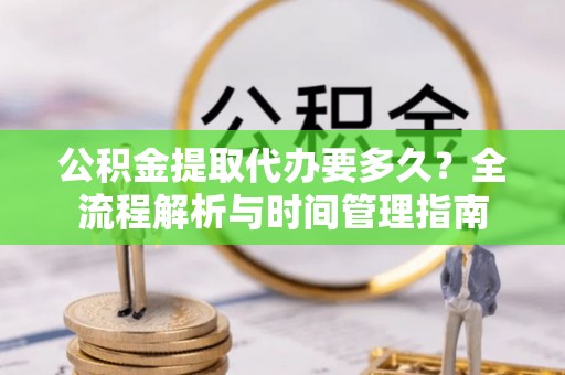 田林公积金提取代办要多久？全流程解析与时间管理指南