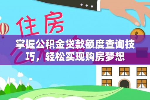 田林掌握公积金贷款额度查询技巧，轻松实现购房梦想