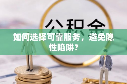 田林如何选择可靠服务，避免隐性陷阱？