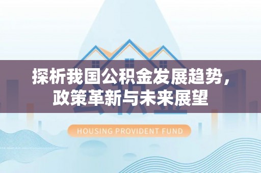 田林探析我国公积金发展趋势，政策革新与未来展望