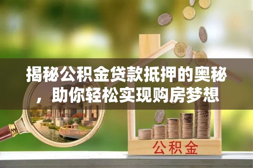 田林揭秘公积金贷款抵押的奥秘，助你轻松实现购房梦想
