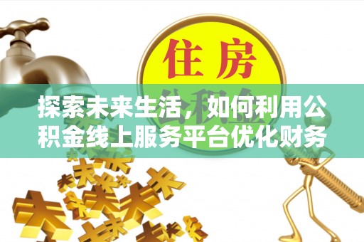 田林探索未来生活，如何利用公积金线上服务平台优化财务管理