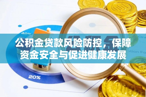 田林公积金贷款风险防控，保障资金安全与促进健康发展