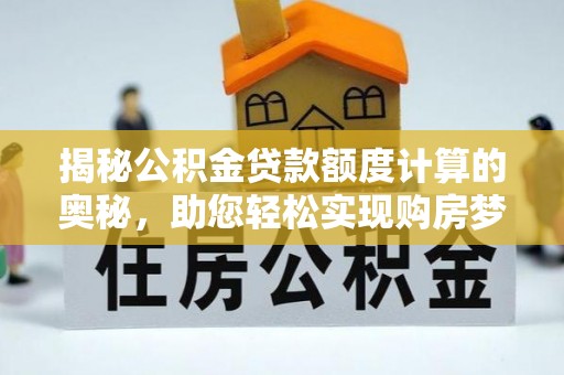 田林揭秘公积金贷款额度计算的奥秘，助您轻松实现购房梦想