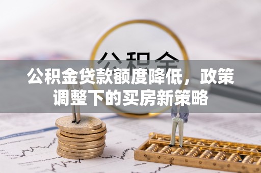 田林公积金贷款额度降低，政策调整下的买房新策略