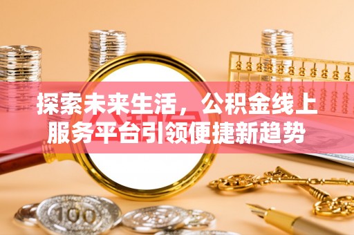 田林探索未来生活，公积金线上服务平台引领便捷新趋势