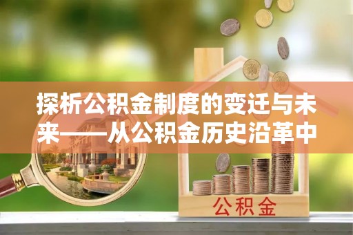 田林探析公积金制度的变迁与未来——从公积金历史沿革中读懂社会福利发展